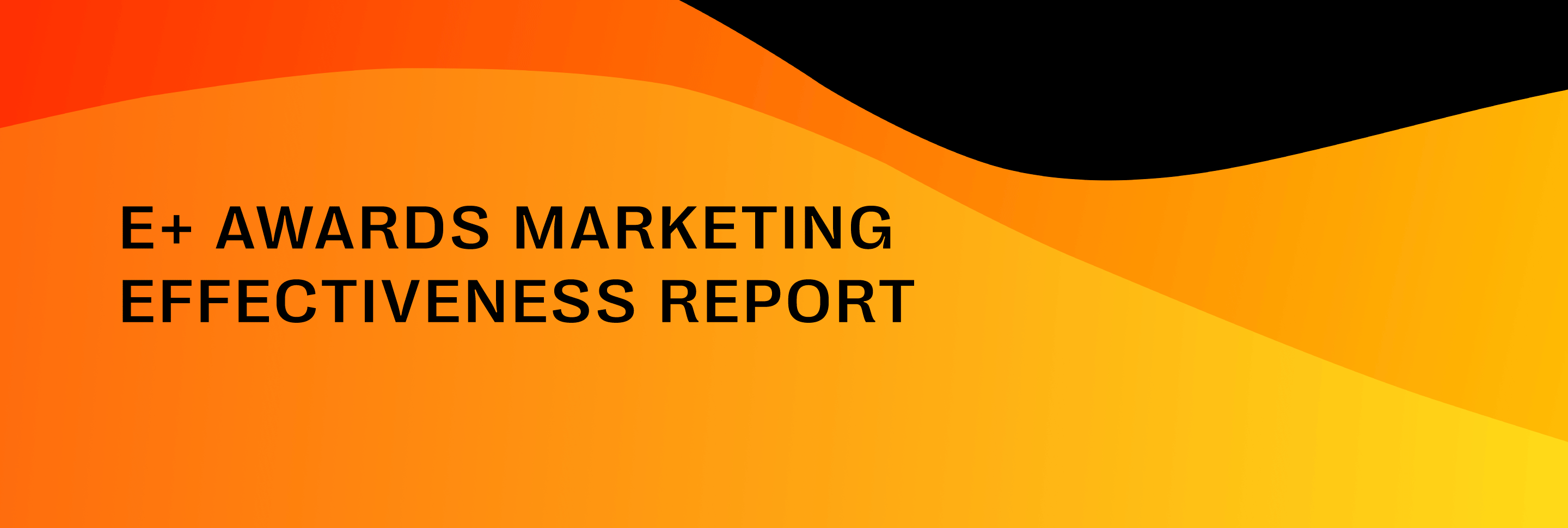E+ Awards <br>Marketing Effectiveness Report E+ Awards <br>Marketing Effectiveness Report